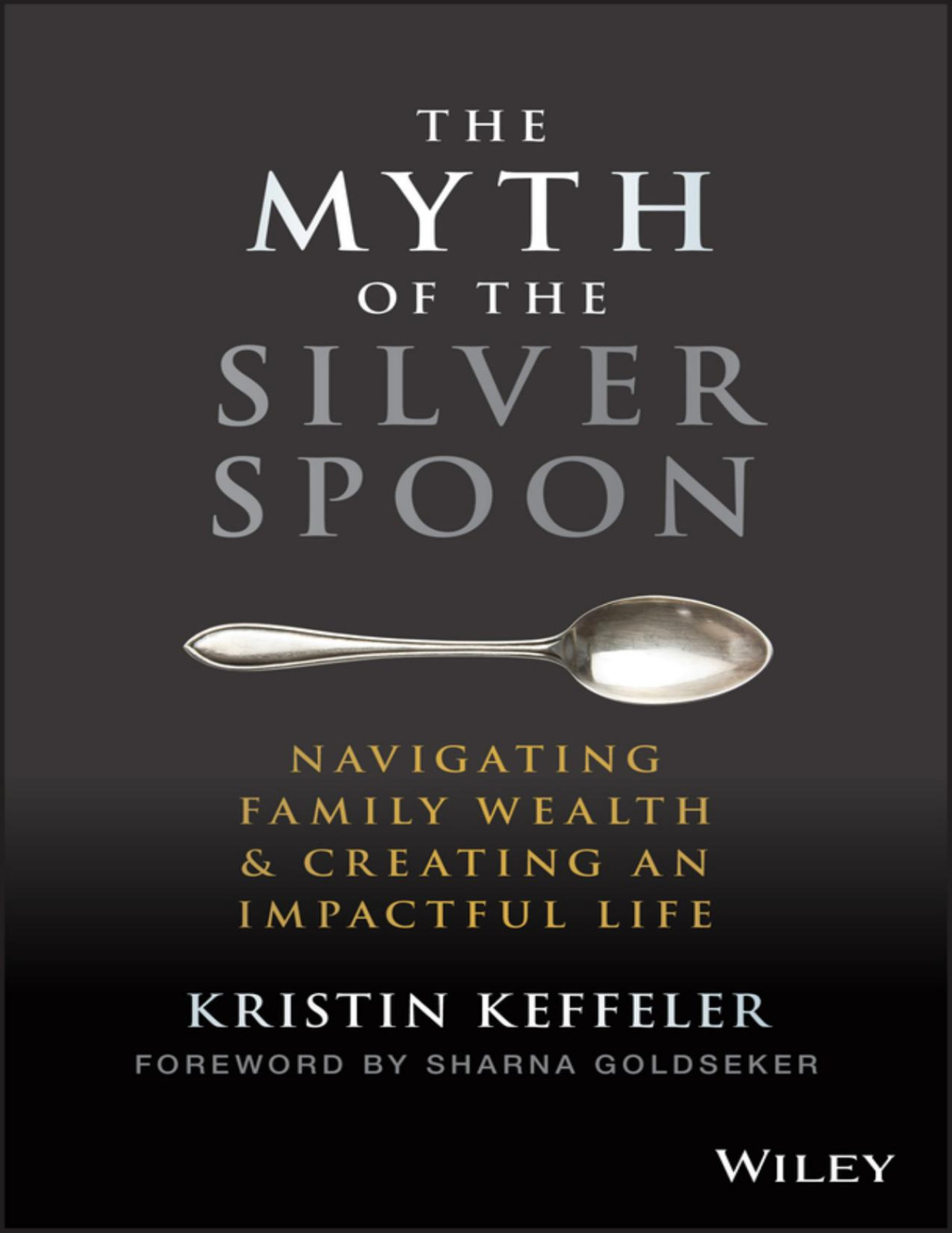 The Myth Of The Silver Spoon Navigating Family Wealth And Creating An Impactful Life Kristin Keffeler