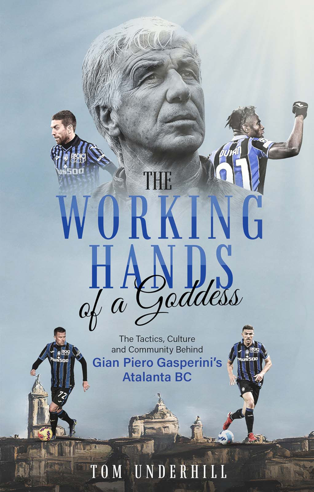 The Working Hands Of A Goddess The Tactics Culture And Community Behind Gian Piero Gasperinis Atalanta Bc Tom Underhill