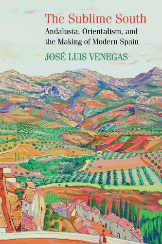 The Sublime South Andalusia Orientalism And The Making Of Modern Spain Jose Luis Venegas