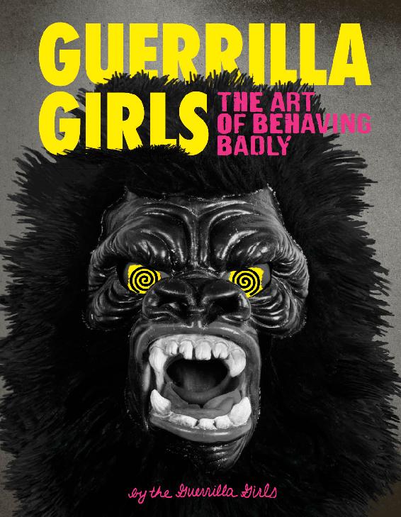 Guerrilla Girls The Art Of Behaving Badly Guerrilla Girls