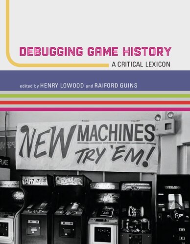 Debugging Game History A Critical Lexicon Henry Lowood Raiford Guins