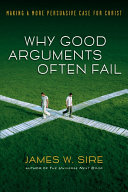 Why Good Arguments Often Fail Making A More Persuasive Case For Christ James W Sire