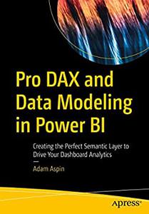 Pro Dax And Data Modeling In Power Bi Creating The Perfect Semantic Layer To Drive Your Dashboard Analytics 1st Edition Adam Aspin
