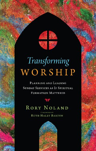 Transforming Worship Planning And Leading Sunday Services As If Spiritual Formation Mattered Rory Jon Noland