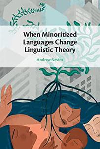 When Minoritized Languages Change Linguistic Theory Andrew Nevins