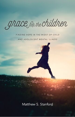 Grace For The Children Finding Hope In The Midst Of Child And Adolescent Mental Illness Matthew S Stanford
