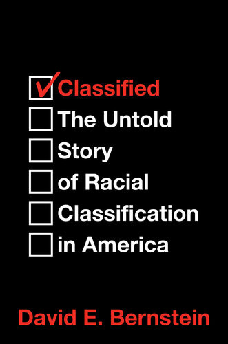 Classified The Untold Story Of Racial Classification In America David E Bernstein