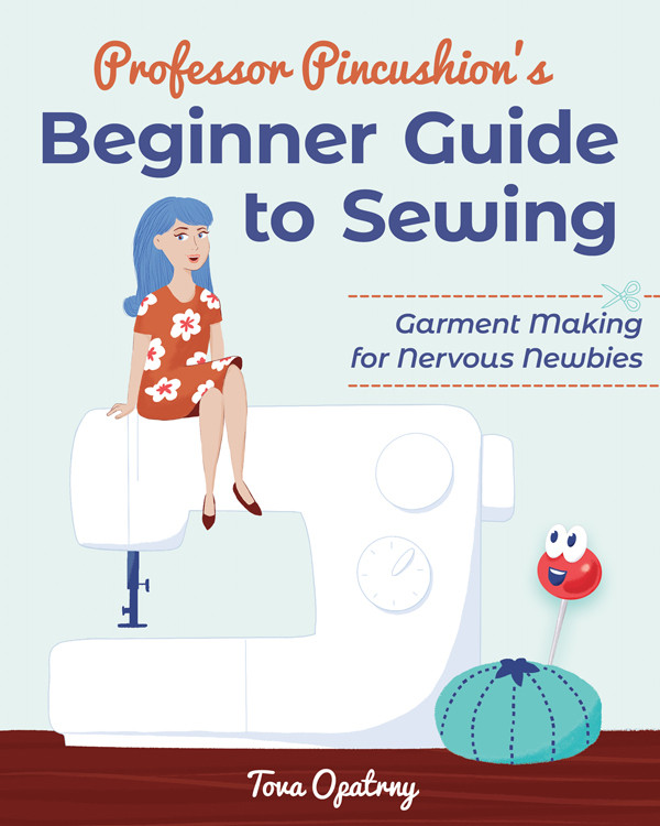 Professor Pincushions Beginner Guide To Sewing Tova Janine Opatrny