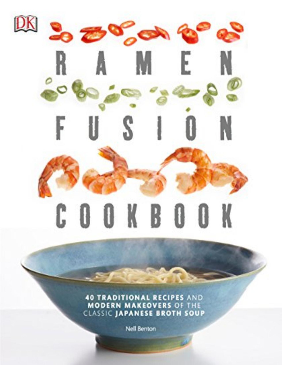 Ramen Fusion Cookbook 40 Traditional Recipes And Modern Makeovers Of The Classic Japanese Broth Soup Nell Benton