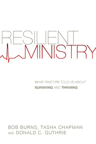 Resilient Ministry What Pastors Told Us About Surviving And Thriving Bob Burns
