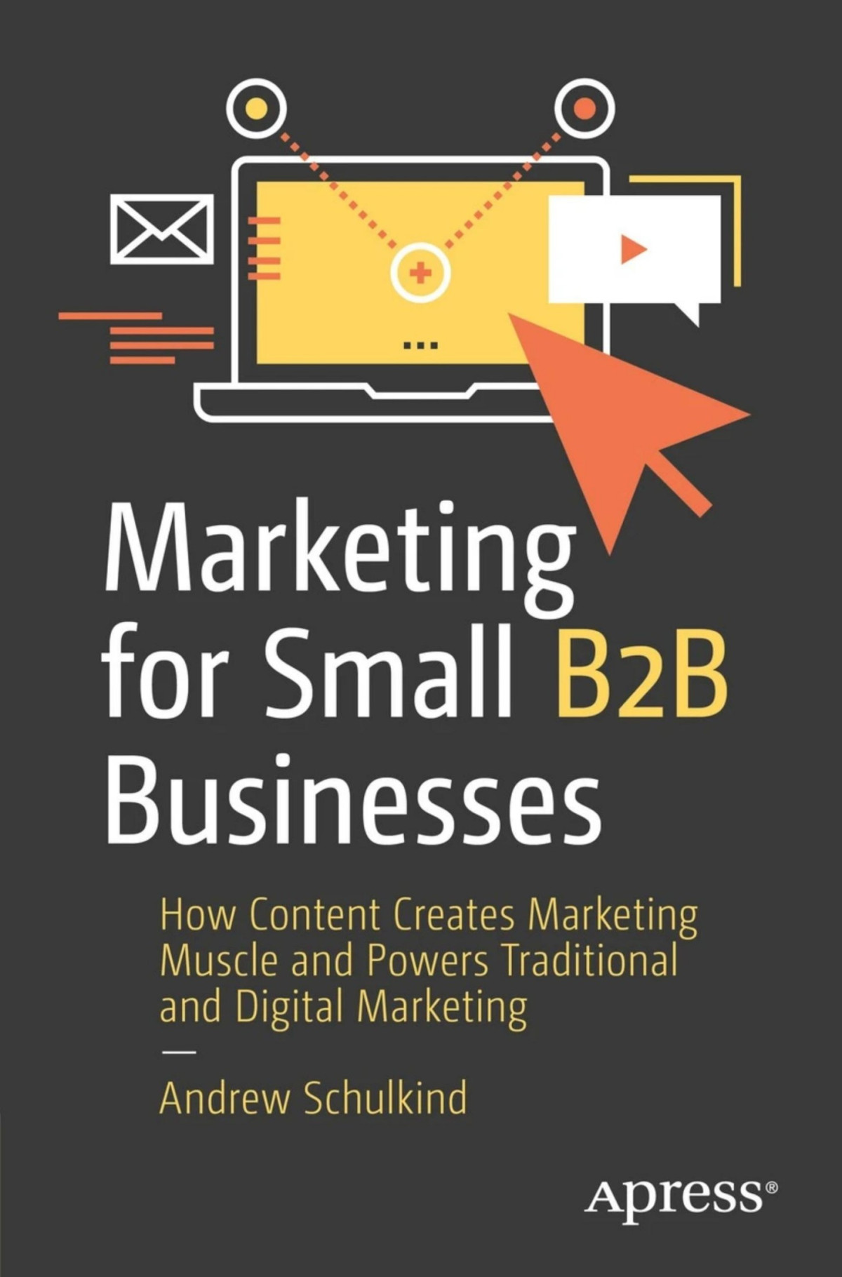 Marketing For Small B2b Businesses How Content Creates Marketing Muscle And Powers Traditional And Digital Marketing Andrew Schulkind