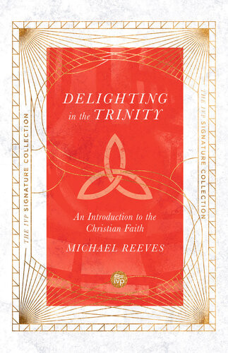 Delighting In The Trinity An Introduction To The Christian Faith Michael Reeves