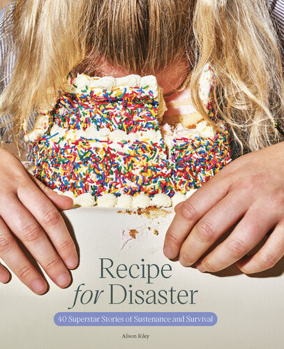 Recipe For Disaster 40 Superstar Stories Of Sustenance And Survival Alison Riley