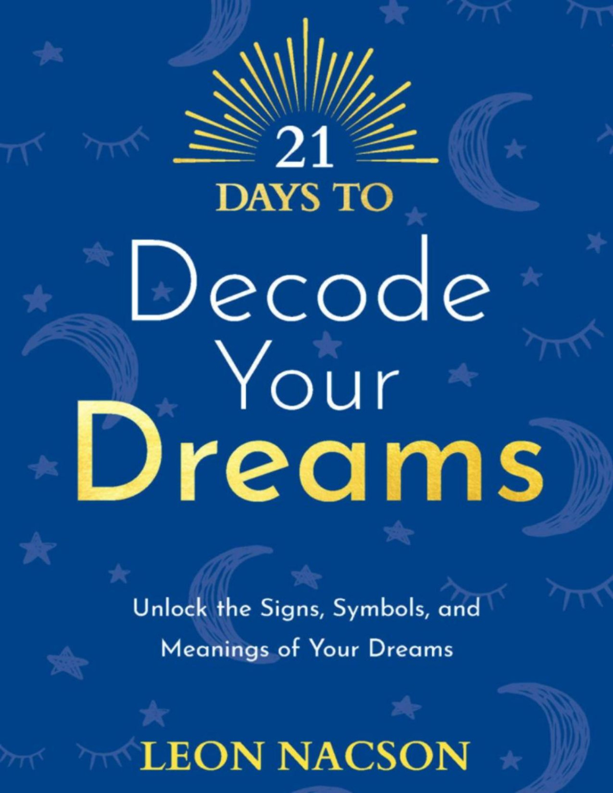 21 Days To Decode Your Dreams Unlock The Signs Symbols And Meanings Of Your Dreams Leon Nacson