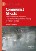 Communist Ghosts Postcommunist Thresholds Critical Aesthetics And The Undoing Of Modern Europe Magda Schmukalla