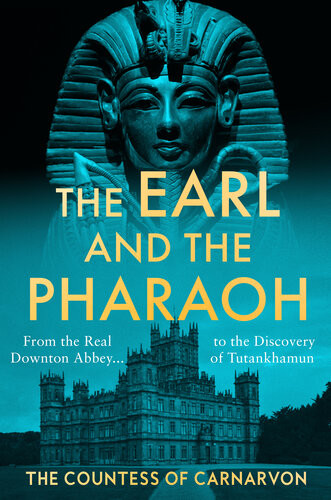 The Earl And The Pharaoh From The Real Downton Abbey To The Discovery Of Tutankhamun The Countess Of Carnarvon