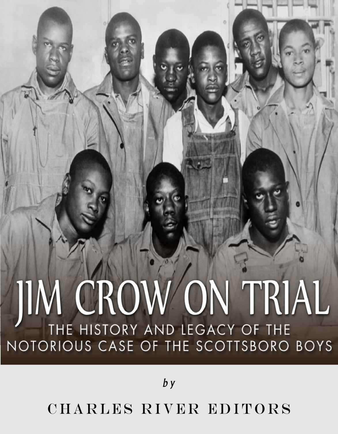 Jim Crow On Trial The History And Legacy Of The Notorious Case Of The Scottsboro Boys Reissue Charles River Editors