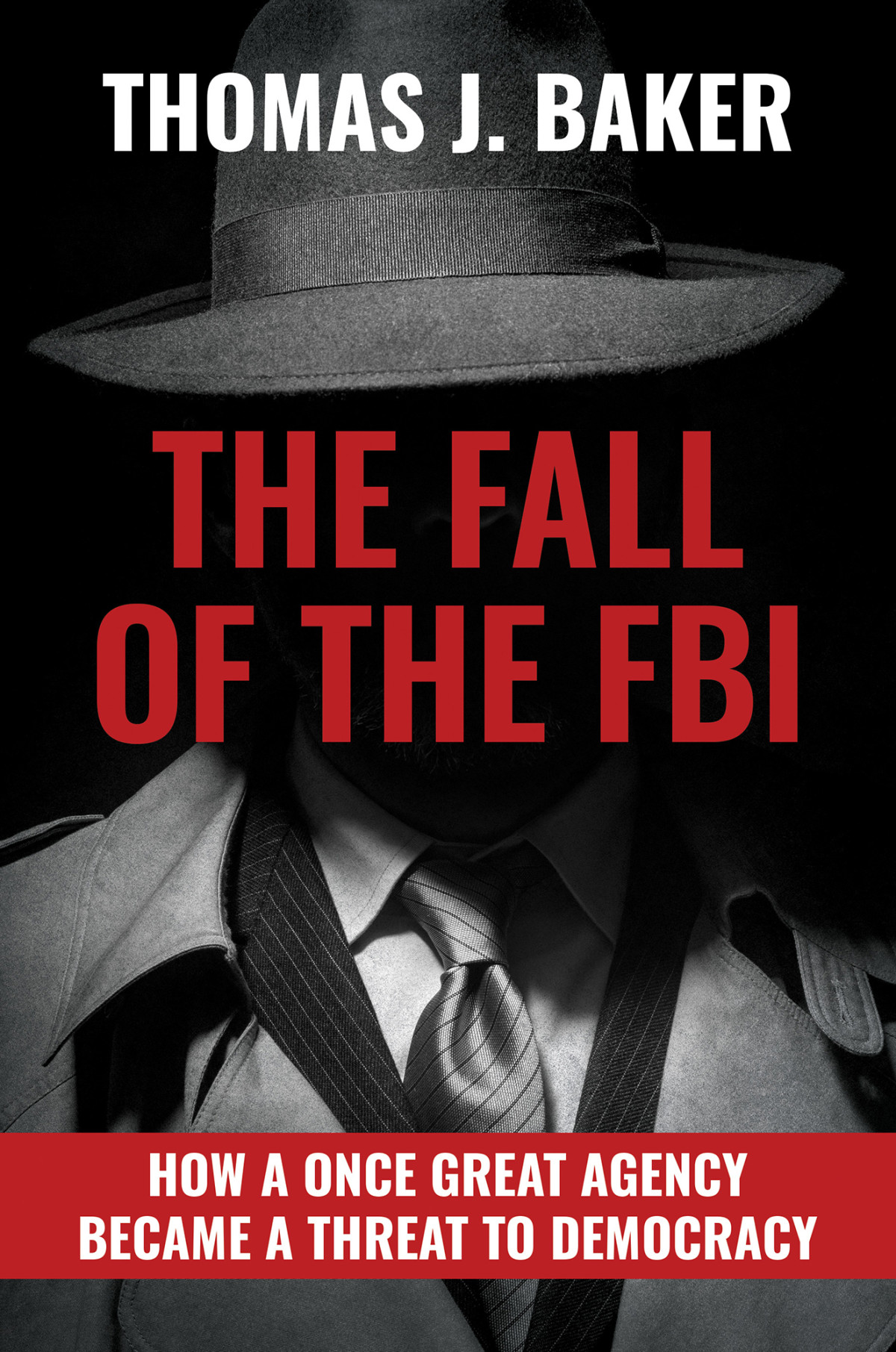 The Fall Of The Fbi How A Once Great Agency Became A Threat To Democracy Thomas J Baker