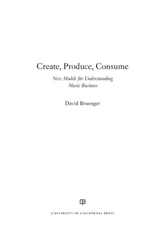 Create Produce Consume New Models For Understanding Music Business 1st Edition David Bruenger
