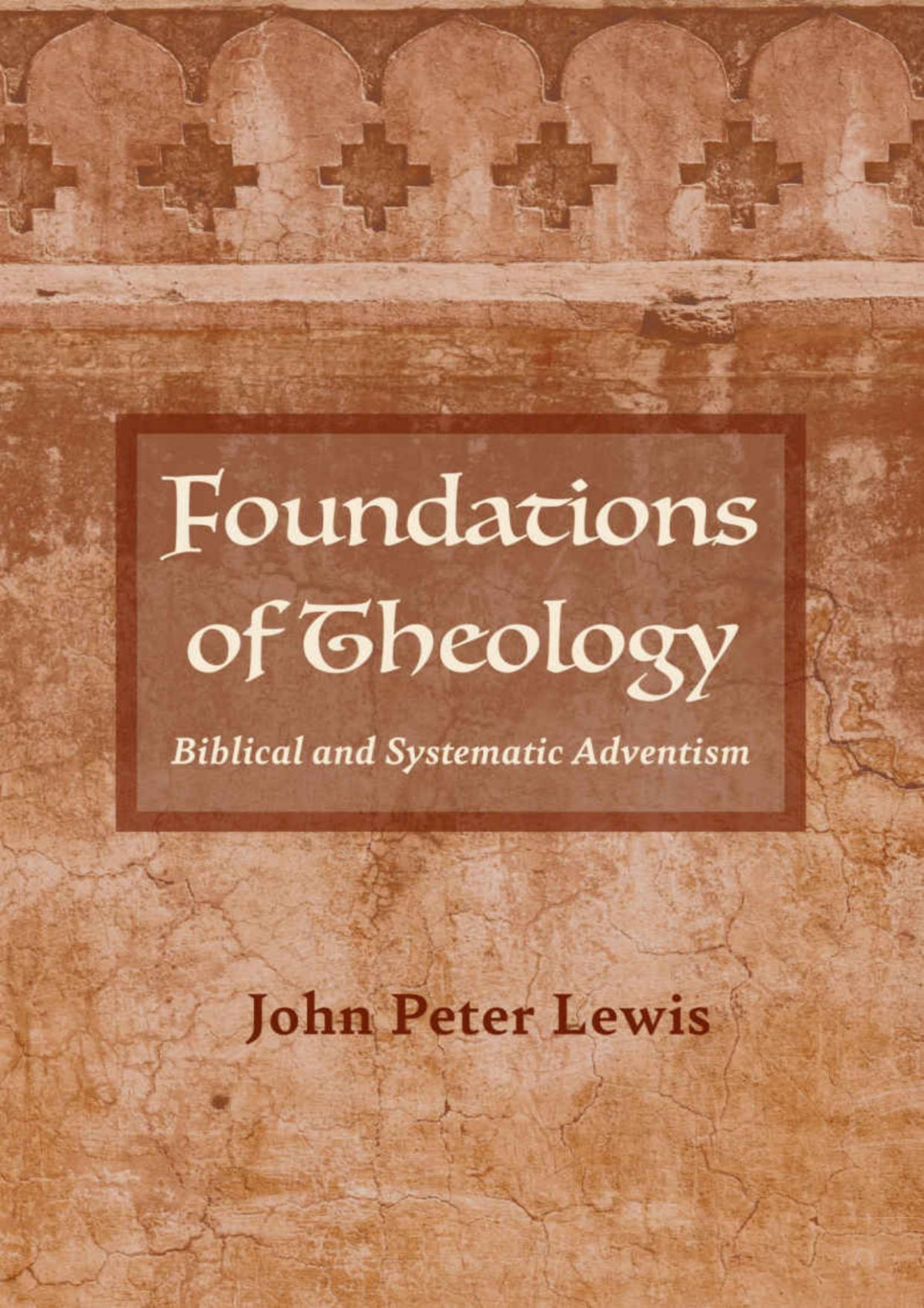 Foundations Of Theology Biblical And Systematic Adventism John Peter Lewis