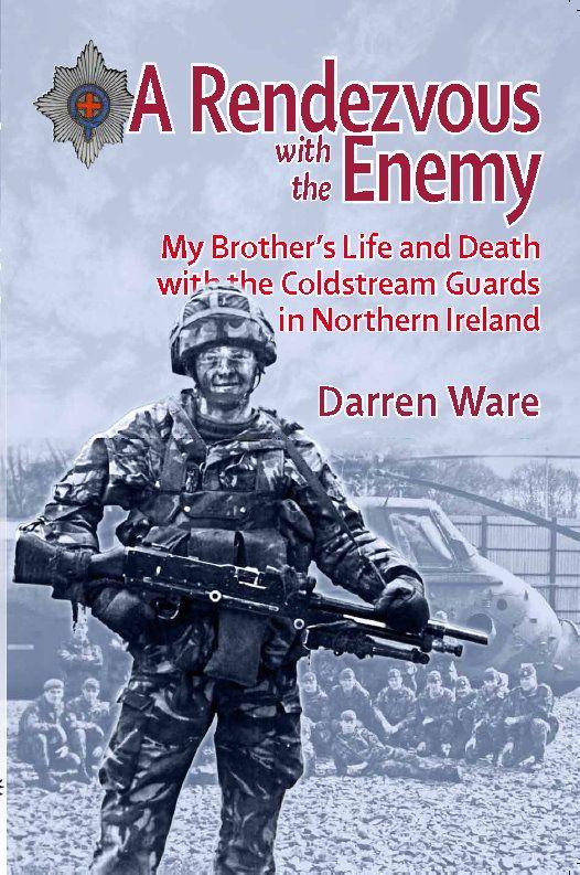 A Rendezvous With The Enemy My Brothers Life And Death With The Coldstream Guards In Northern Ireland Darren Ware