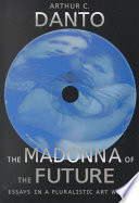 The Madonna Of The Future Essays In A Pluralistic Art World Arthur C Danto