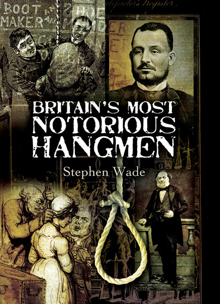 Britains Most Notorious Hangmen Stephen Wade