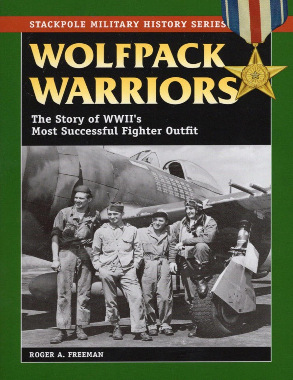 Wolfpack Warriors The Story Of World War Iis Most Successful Fighter Outfit The Stackpole Military History Series Roger A Freeman
