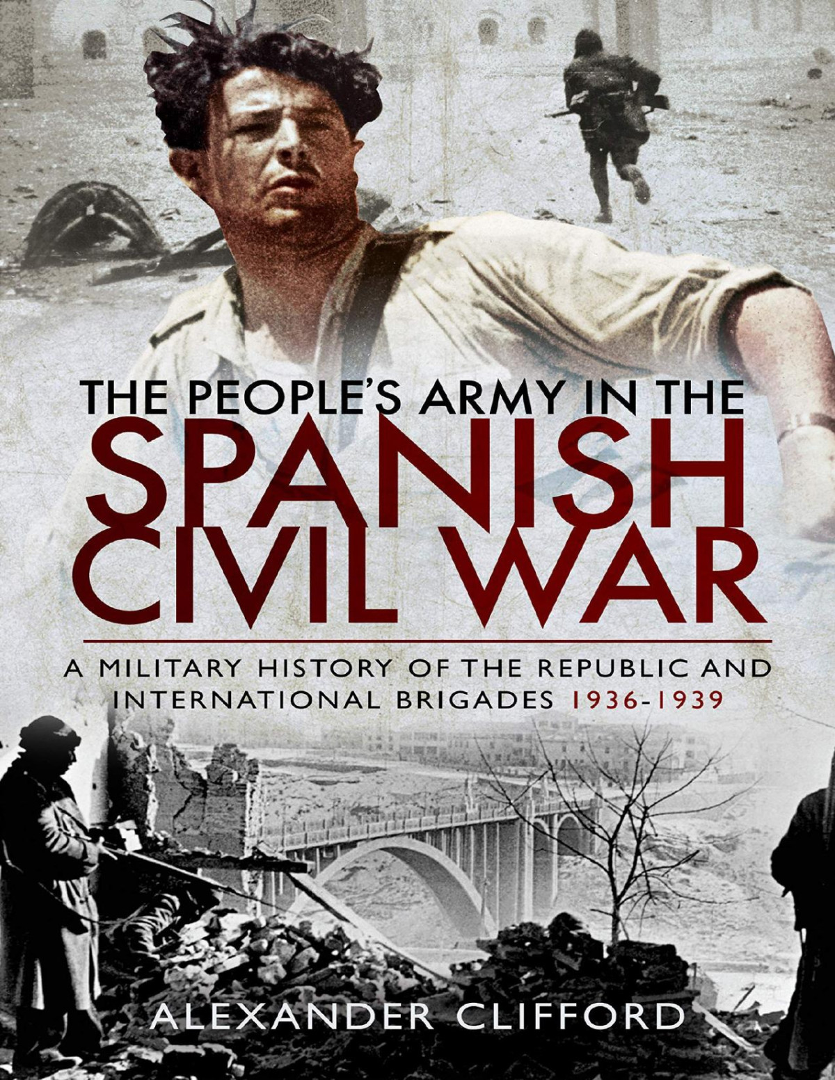 The Peoples Army In The Spanish Civil War A Military History Of The Republic And International Brigades 19361939 Alexander Clifford