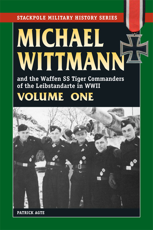 Michael Wittmann And The Waffen Ss Tiger Commanders Of The Leibstandarte In Wwii Volume One The Stackpole Military History Series Patrick Agte