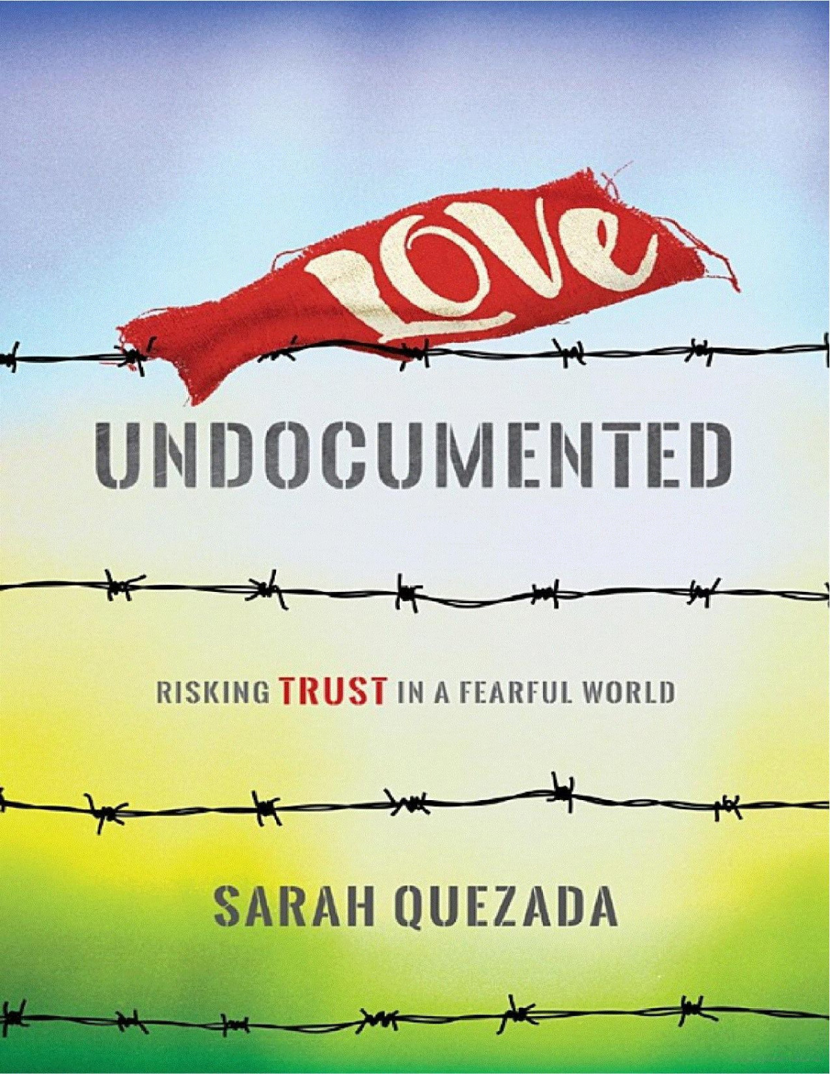 Love Undocumented Risking Trust In A Fearful World Sarah Quezada