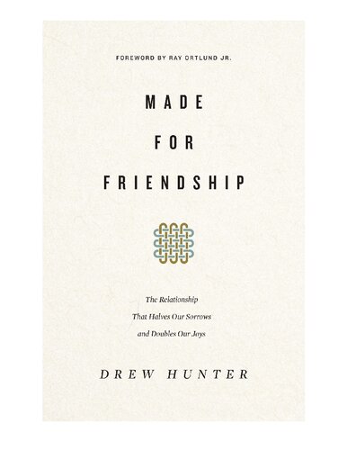 Made For Friendship The Relationship That Halves Our Sorrows And Doubles Our Joys Drew Hunter Ray Ortlund