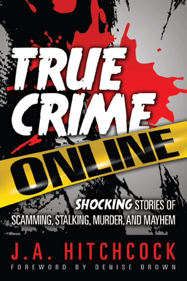 True Crime Online Shocking Stories Of Scamming Stalking Murder And Mayhem Jayne A Hitchcock