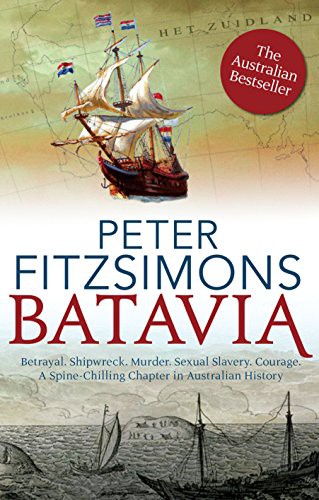 Batavia Betrayal Shipwreck Murder Sexual Slavery Courage A Spinechilling Chapter In Australian History Peter Fitzsimons