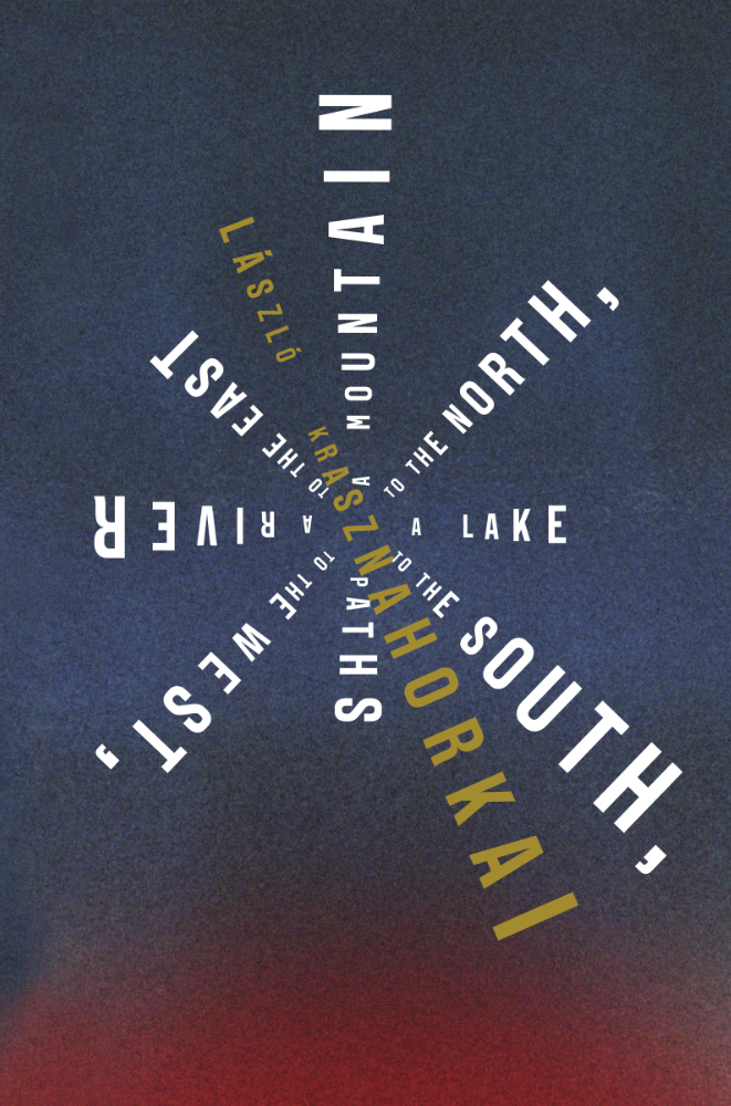 A Mountain To The North A Lake To The South Paths To The West A River To The East Lszl Krasznahorkai