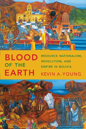 Blood Of The Earth Resource Nationalism Revolution And Empire In Bolivia Kevin A Young