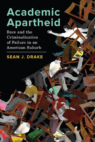 Academic Apartheid Race And The Criminalization Of Failure In An American Suburb 1st Edition Sean J Drake