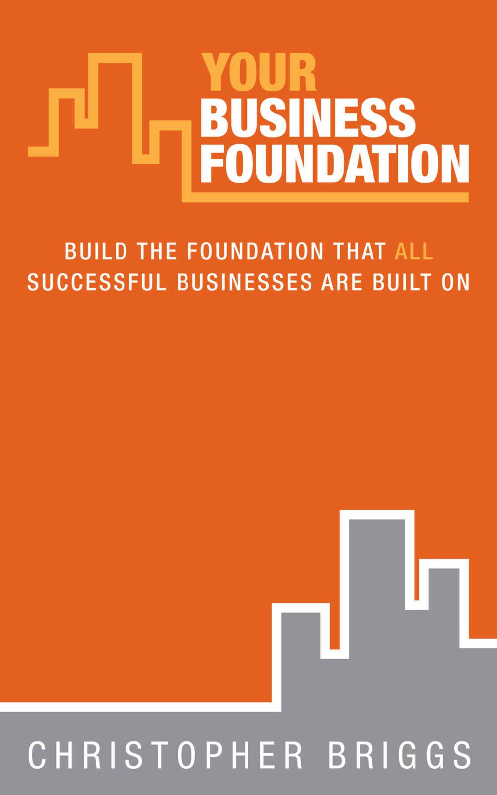 Your Business Foundation Build The Foundation That All Successful Businesses Are Built On Briggs