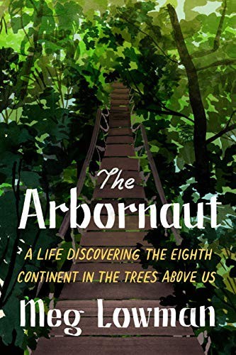 The Arbornauta Life Discovering The Eighth Continent In The Trees Above Us Meg Lowman
