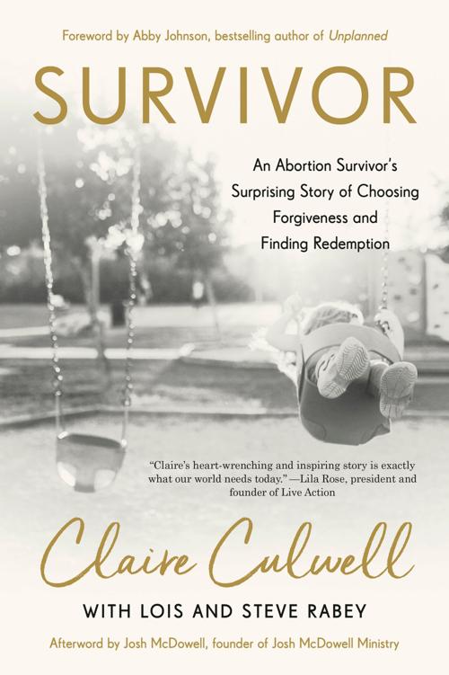 Survivor An Abortion Survivors Surprising Story Of Choosing Forgiveness And Finding Redemption Claire Culwell Lois Mowday Rabey Steve Rabey