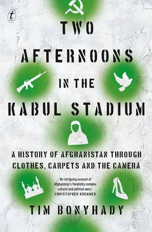 Two Afternoons In The Kabul Stadium A History Of Afghanistan Through Clothes Carpets And The Camera Tim Bonyhady