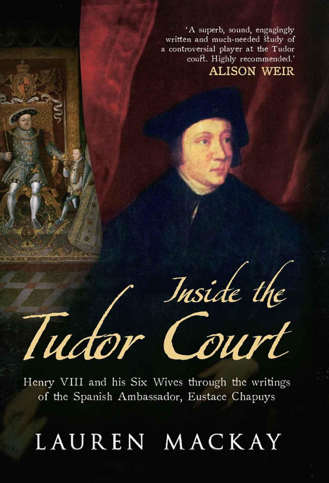Inside The Tudor Court Henry Viii And His Six Wives Through The Writings Of The Spanish Ambassador Eustace Chapuys Lauren Mackay