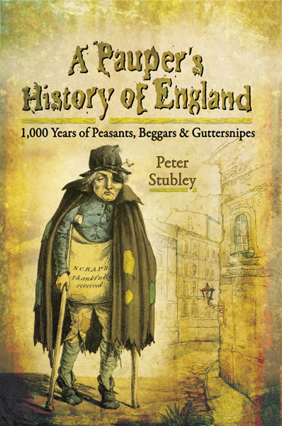 A Paupers History Of England 1000 Years Of Peasants Beggars And Guttersnipes Peter Stubley