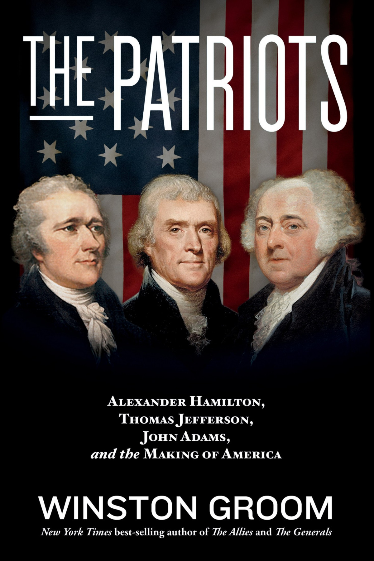 The Patriots Alexander Hamilton Thomas Jefferson John Adams And The Making Of America Winston Groom