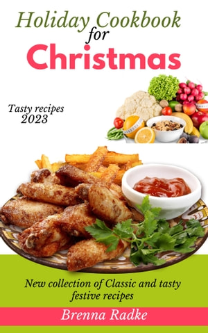 Holiday Cookbook From Christmas To New Year 2023 Edition New Collection Of Classic And Tasty Festive Recipes Cookbook Brenna Radke