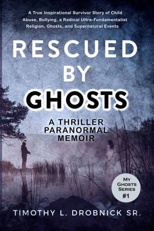 Rescued By Ghosts A Thriller Paranormal Inspirational Memoir Survivor Story Of Child Abuse A Cult Religion Ghosts And Supernatural Events My Ghosts Book 1 Timothy L Drobnick Sr