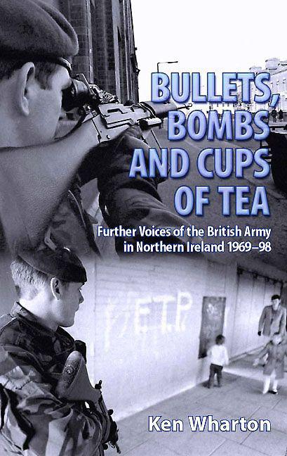 Bullets Bombs And Cups Of Tea Further Voices Of The British Army In Northern Ireland 196998 Ken Wharton