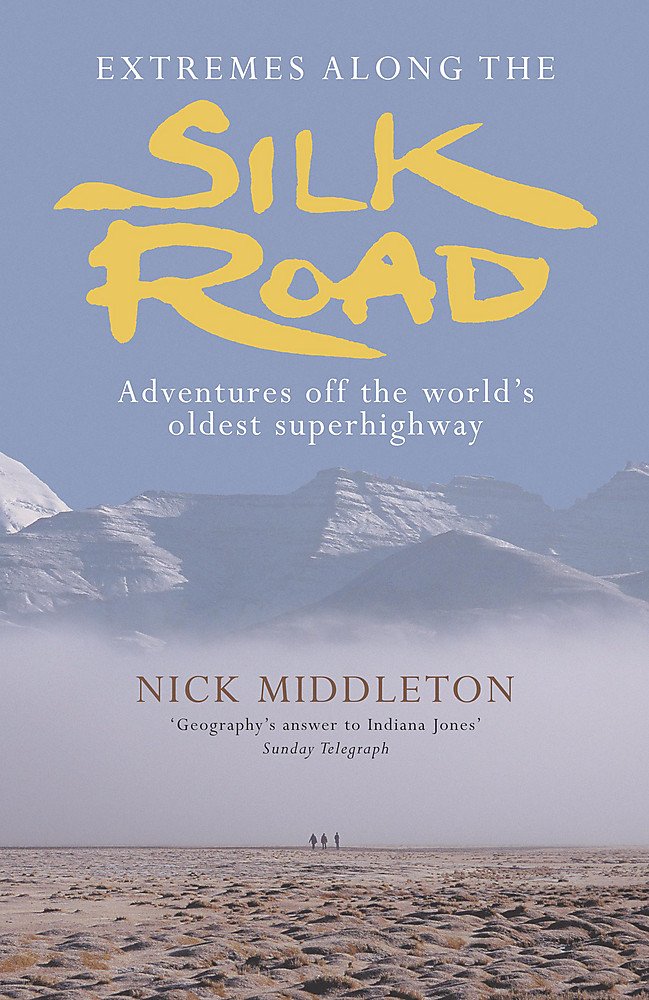 Extremes Along The Silk Road Adventures Off The Worlds Oldest Superhighway Nick Middleton