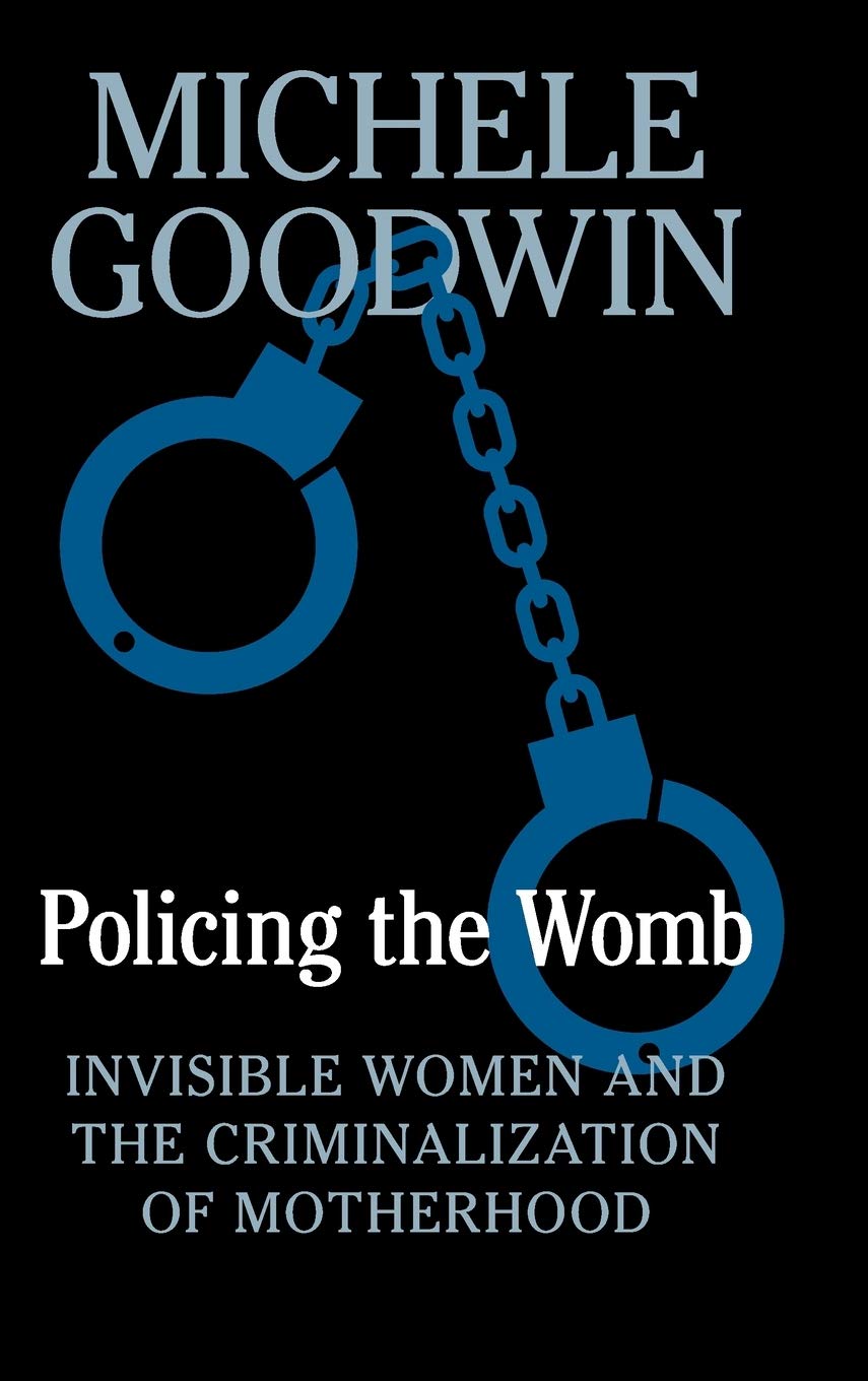 Policing The Womb Invisible Women And The Criminalization Of Motherhood Michele Goodwin