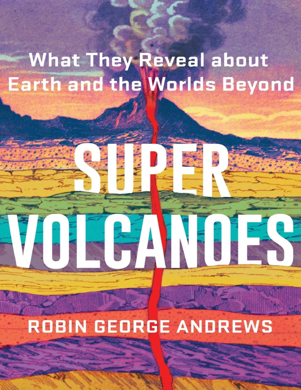 Super Volcanoes What They Reveal About Earth And The Worlds Beyond Robin George Andrews